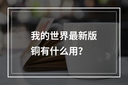 我的世界最新版铜有什么用？