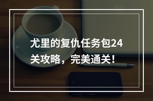 尤里的复仇任务包24关攻略，完美通关！