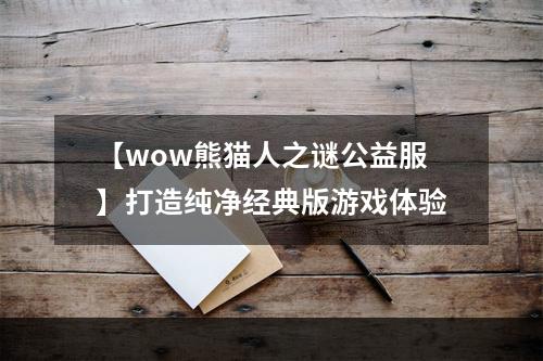 【wow熊猫人之谜公益服】打造纯净经典版游戏体验