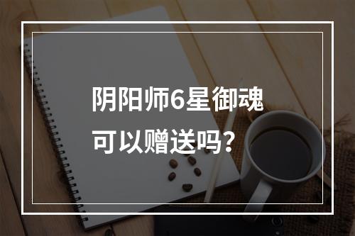 阴阳师6星御魂可以赠送吗？