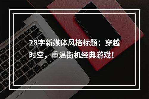 28字新媒体风格标题：穿越时空，重温街机经典游戏！