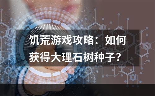 饥荒游戏攻略：如何获得大理石树种子？