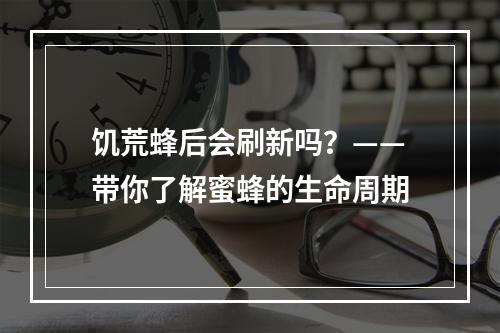 饥荒蜂后会刷新吗？——带你了解蜜蜂的生命周期