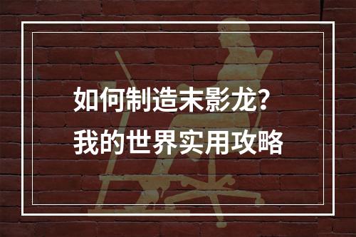 如何制造末影龙？我的世界实用攻略