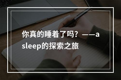 你真的睡着了吗？——asleep的探索之旅