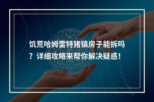 饥荒哈姆雷特猪镇房子能拆吗？详细攻略来帮你解决疑惑！