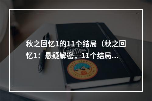 秋之回忆1的11个结局（秋之回忆1：悬疑解密，11个结局揭秘）