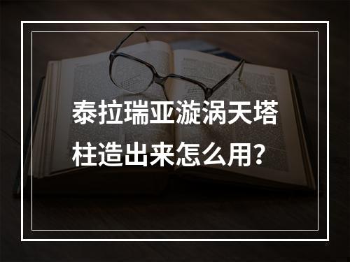 泰拉瑞亚漩涡天塔柱造出来怎么用？