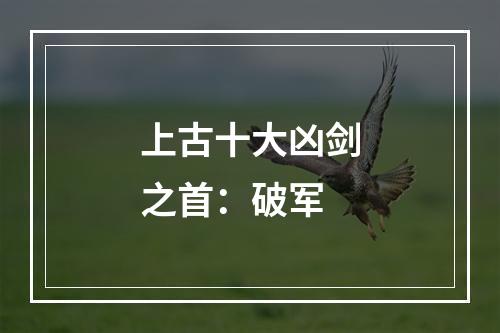 上古十大凶剑之首：破军