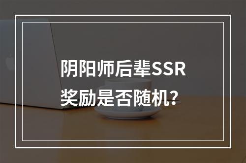 阴阳师后辈SSR奖励是否随机？