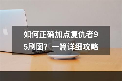 如何正确加点复仇者95刷图？一篇详细攻略