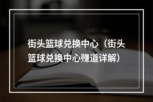 街头篮球兑换中心（街头篮球兑换中心赚道详解）