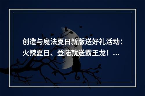 创造与魔法夏日新版送好礼活动：火辣夏日、登陆就送霸王龙！[多图]--游戏攻略网