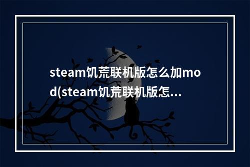 steam饥荒联机版怎么加mod(steam饥荒联机版怎么加入海难人物)