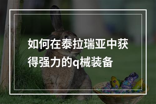 如何在泰拉瑞亚中获得强力的q械装备