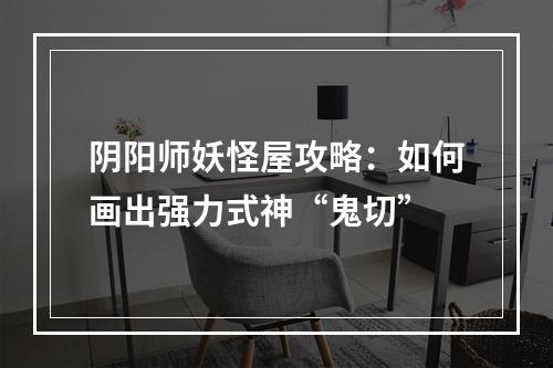 阴阳师妖怪屋攻略：如何画出强力式神“鬼切”