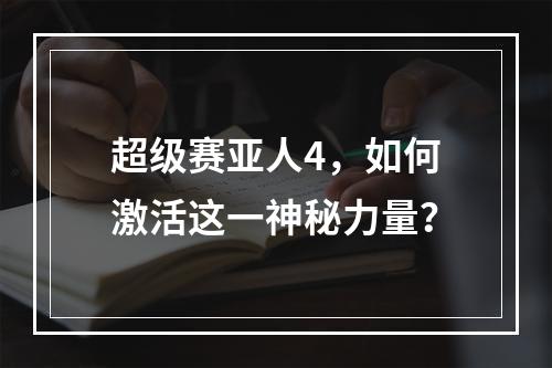 超级赛亚人4，如何激活这一神秘力量？