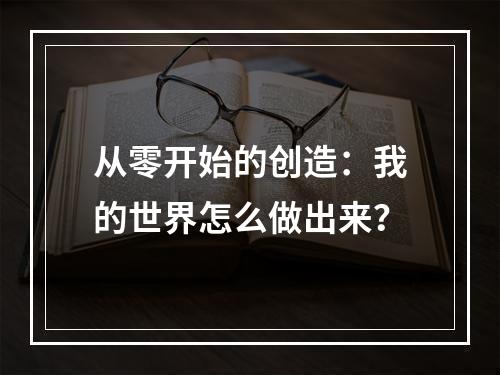 从零开始的创造：我的世界怎么做出来？