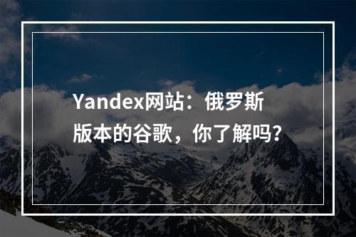 Yandex网站：俄罗斯版本的谷歌，你了解吗？