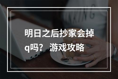 明日之后抄家会掉q吗？ 游戏攻略