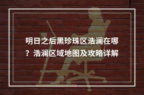 明日之后黑珍珠区浩澜在哪？浩澜区域地图及攻略详解