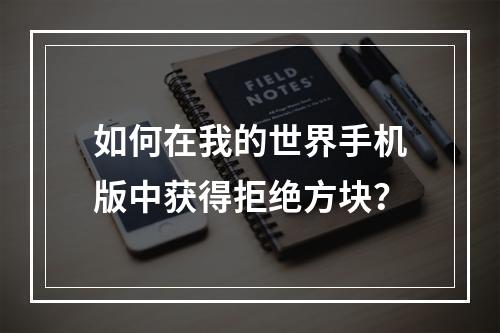 如何在我的世界手机版中获得拒绝方块？