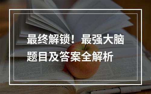 最终解锁！最强大脑题目及答案全解析