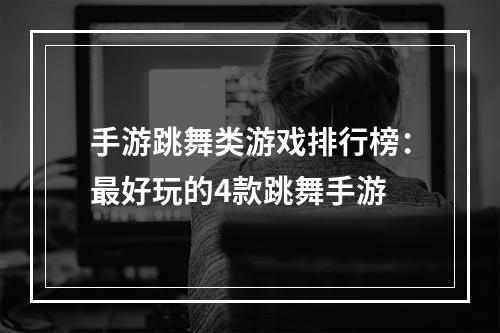 手游跳舞类游戏排行榜：最好玩的4款跳舞手游