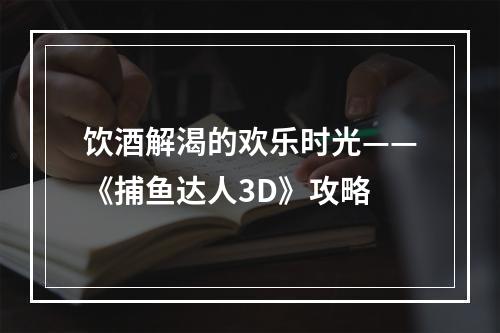 饮酒解渴的欢乐时光——《捕鱼达人3D》攻略