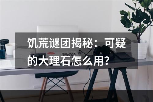 饥荒谜团揭秘：可疑的大理石怎么用？