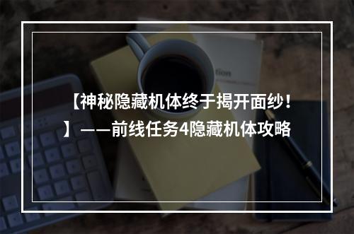 【神秘隐藏机体终于揭开面纱！】——前线任务4隐藏机体攻略