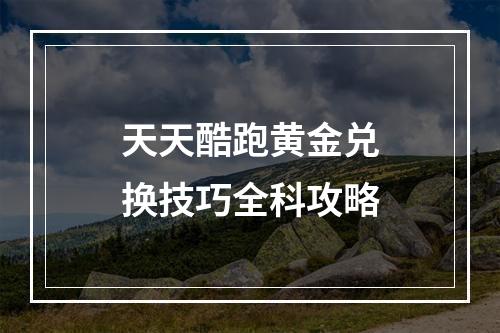 天天酷跑黄金兑换技巧全科攻略