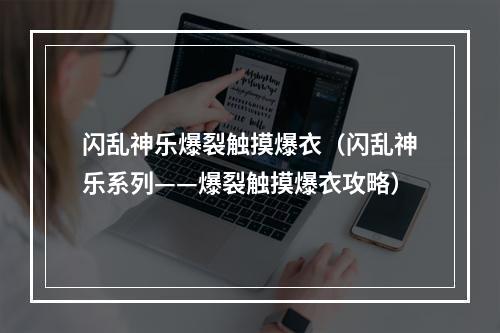 闪乱神乐爆裂触摸爆衣（闪乱神乐系列——爆裂触摸爆衣攻略）