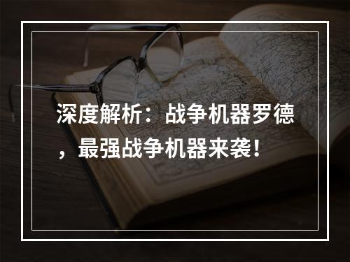 深度解析：战争机器罗德，最强战争机器来袭！