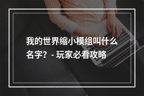 我的世界缩小模组叫什么名字？- 玩家必看攻略