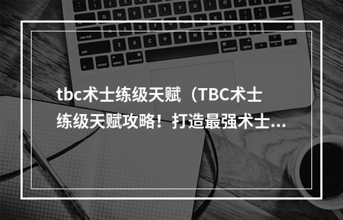 tbc术士练级天赋（TBC术士练级天赋攻略！打造最强术士！）