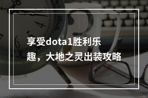 享受dota1胜利乐趣，大地之灵出装攻略