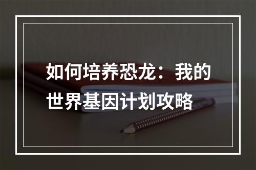 如何培养恐龙：我的世界基因计划攻略