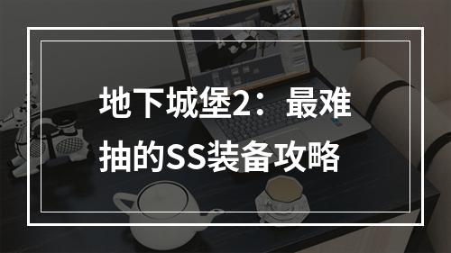 地下城堡2：最难抽的SS装备攻略