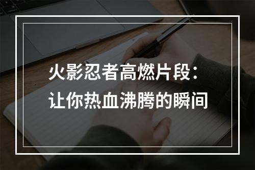 火影忍者高燃片段：让你热血沸腾的瞬间