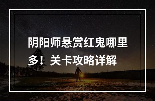 阴阳师悬赏红鬼哪里多！关卡攻略详解