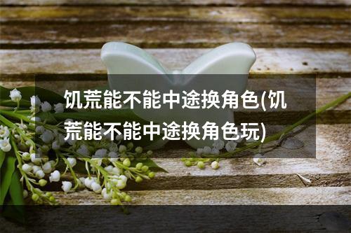 饥荒能不能中途换角色(饥荒能不能中途换角色玩)