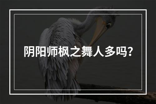 阴阳师枫之舞人多吗？