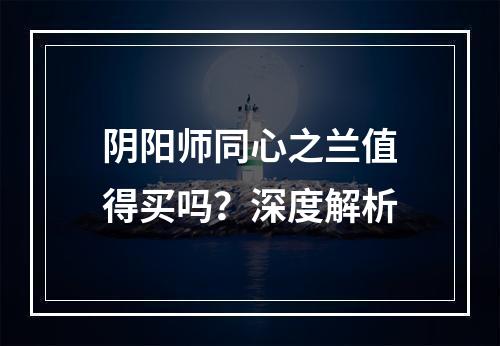 阴阳师同心之兰值得买吗？深度解析