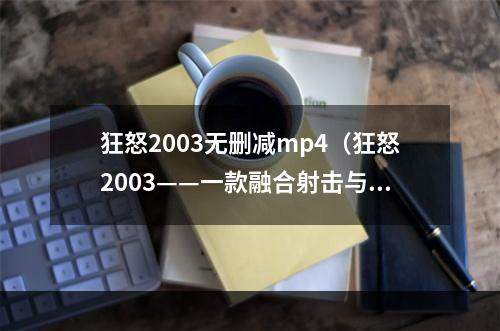 狂怒2003无删减mp4（狂怒2003——一款融合射击与激烈赛车的游戏）