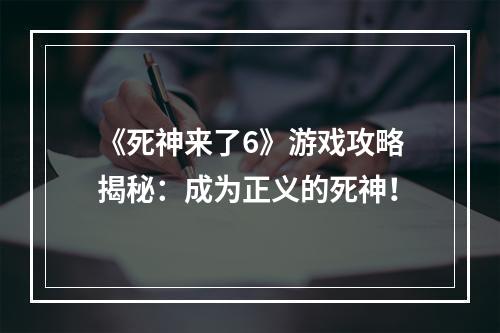 《死神来了6》游戏攻略揭秘：成为正义的死神！