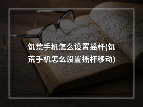 饥荒手机怎么设置摇杆(饥荒手机怎么设置摇杆移动)