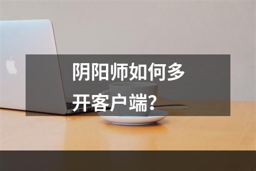 阴阳师如何多开客户端？