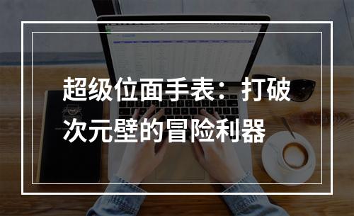 超级位面手表：打破次元壁的冒险利器