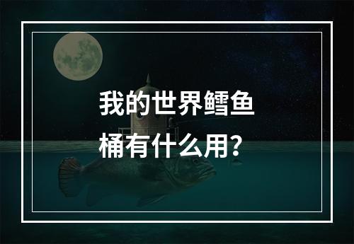 我的世界鳕鱼桶有什么用？